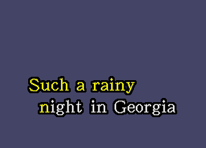 Such a rainy
night in Georgia