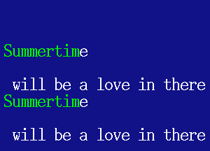 Summertime

will be a love in there
Summertime

will be a love in there