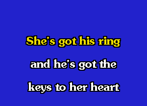 She's got his ring

and he's got the

keys to her heart