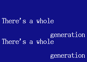 There s a whole

generation
There s a whole

generation