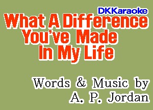DKKaraoke

What A Differeme
WIIIUJ'VIE Made
mm My Life

Words 82 Music by
A. P. Jordan
