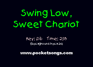 Swing Low,
SweeT CharioT

Keyz Db Time 235

that, kgm unmroc u DU)

www.pocketsongssom