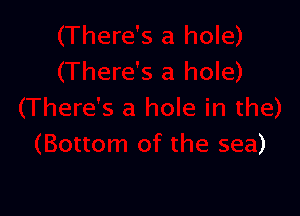 1 hole in the)
(Bottom of the sea)