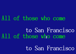 All of those who come

to San Francisco
All of those who come

to San Francisco