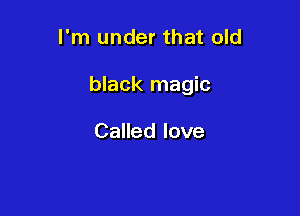 I'm under that old

black magic

Called love