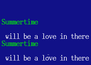 Summertime

will be a love in there
Summertime

will be a ldve in there