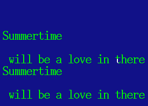 Summertime

will be a love in there
Summertime

will be a love in there