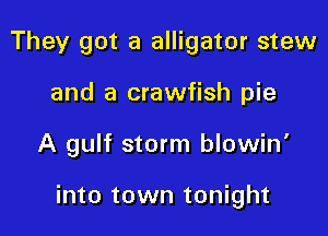 They got a alligator stew
and a crawfish pie

A gulf storm blowin'

into town tonight