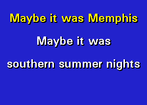 Maybe it was Memphis

Maybe it was

southern summer nights
