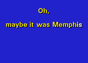 Oh,

maybe it was Memphis