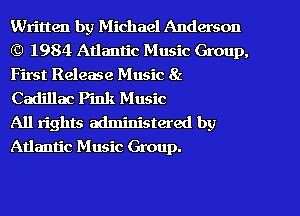 Written by Michael Anderson
(9 1984 Atlantic Music Group,
First Release Music 8z
Cadillac Pink Music

All rights administered by
Atlantic Music Group.