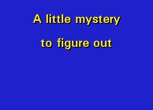 A little mystery

to figure out