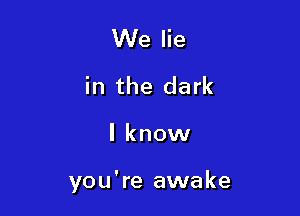 We lie
in the dark

I know

you're awake