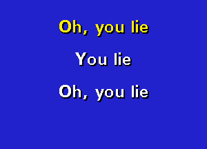 Oh, you lie

You lie

Oh, you lie