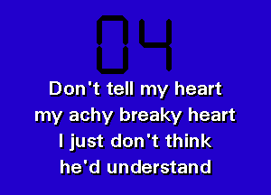 Don't tell my heart

my achy breaky heart
I just don't think
he'd understand