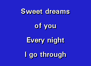 Sweet dreams
of you

Every night

I go through