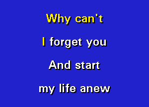 Why can't

I forget you

And start

my life anew