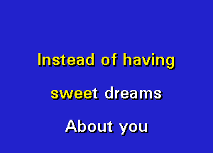 Instead of having

sweet dreams

About you
