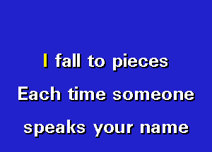 I fall to pieces

Each time someone

speaks your name