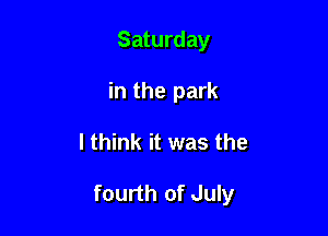 Saturday
in the park

I think it was the

fourth of July
