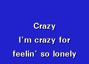 Crazy

I'm crazy for

feelin' so lonely