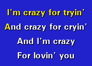 I'm crazy for tryin'

And crazy for cryin'

And I'm crazy

For lovin' you