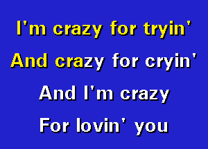 I'm crazy for tryin'

And crazy for cryin'

And I'm crazy

For lovin' you