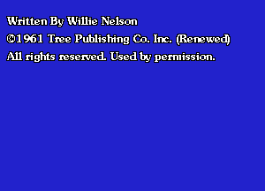 Written By Willie Nelson
8111 961 Tree Publishing Co. Inc. (Renewed)
All rights rescxvcd. Used by permission.