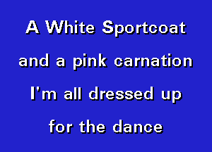 A White Sportcoat

and a pink carnation

I'm all dressed up

for the dance