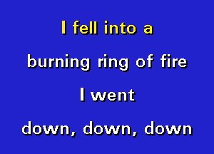 I fell into a

burning ring of fire

I went

down, down, down