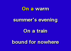 On a warm

summer's evening

On a train

bound for nowhere