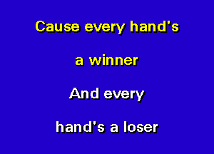 Cause every hand's

a winner
And every

hand's a loser