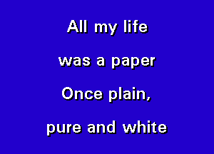 All my life

was a paper

Once plain,

pure and white