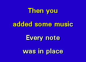 Then you
added some music

Every note

was in place