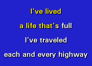 I've lived
a life that's full

I've traveled

each and every highway