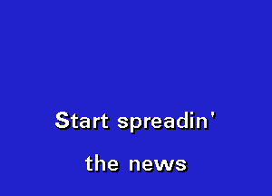 Start spreadin'

the news