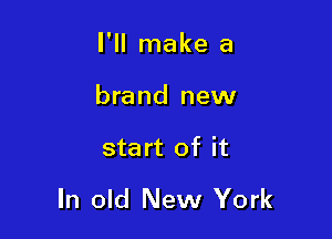 I'll make a

brand new

start of it

In old New York