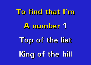 To find that I'm

A number 1

Top of the list
King of the hill