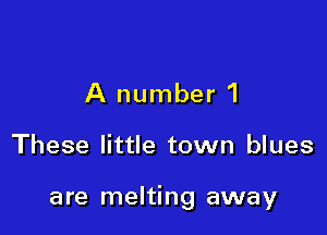 A number 1

These little town blues

are melting away