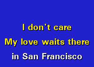 I don't care

My love waits there

in San Francisco