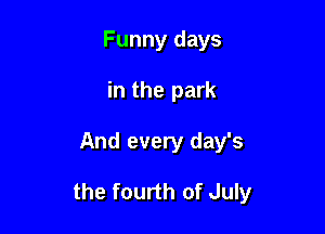 Funny days
in the park

And every day's

the fourth of July