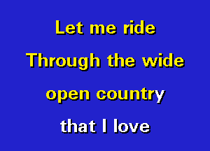 Let me ride

Through the wide

open country

thatllove