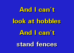 And I can't
look at hobbles

And I can't

stand fem