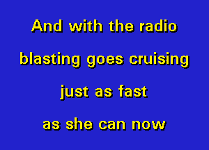 And with the radio

blasting goes cruising

just as fast

as she can now