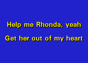 Help me Rhonda, yeah

Get her out of my heart