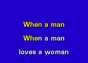 When a man

When a man

loves a woman