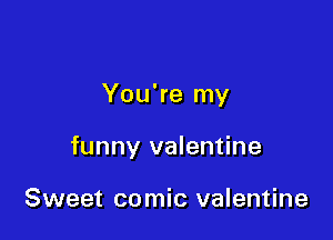 You're my

funny valentine

Sweet comic valentine
