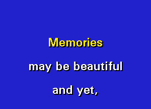 Memories

may be beautiful

and yet,