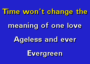 Time won't change the

meaning of one love
Ageless and ever

Eve rg reen