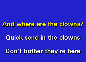 And where are the clowns?

Quick send in the clowns

Don't bother they're here